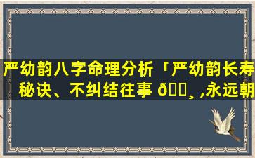 严幼韵八字命理分析「严幼韵长寿秘诀、不纠结往事 🕸 ,永远朝前看」